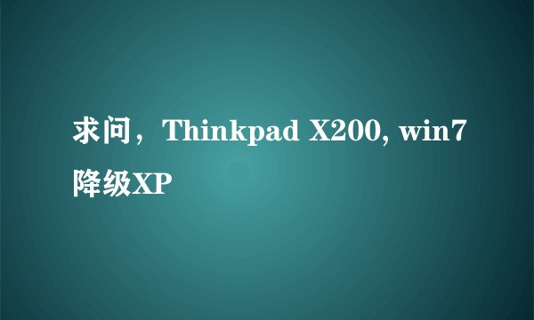 求问，Thinkpad X200, win7降级XP