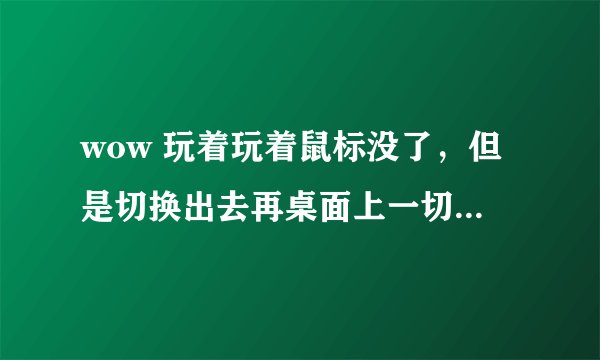 wow 玩着玩着鼠标没了，但是切换出去再桌面上一切正常，切换进来还是没有鼠标。