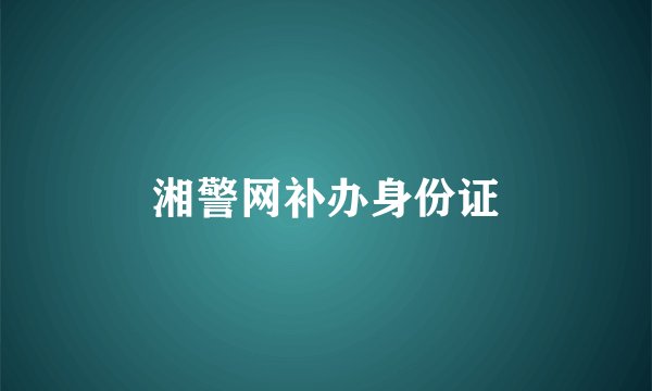 湘警网补办身份证
