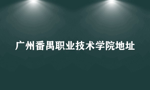 广州番禺职业技术学院地址
