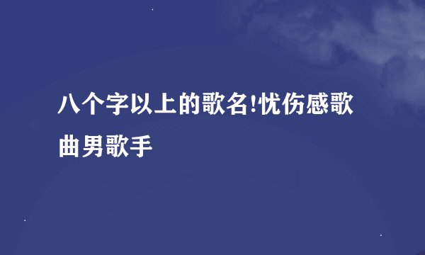 八个字以上的歌名!忧伤感歌曲男歌手