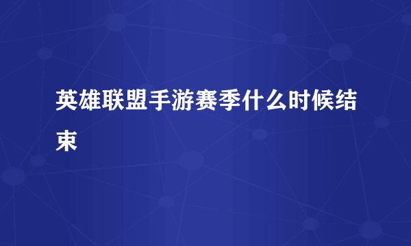 英雄联盟手游赛季什么时候结束