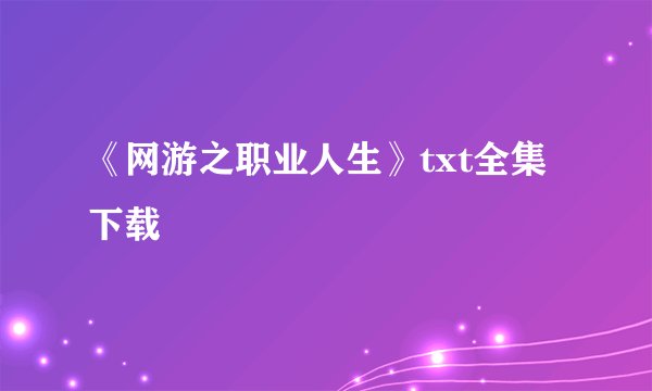 《网游之职业人生》txt全集下载