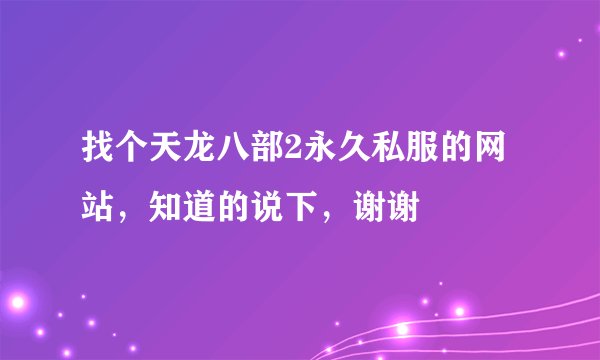 找个天龙八部2永久私服的网站，知道的说下，谢谢