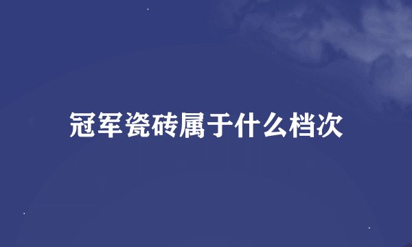 冠军瓷砖属于什么档次
