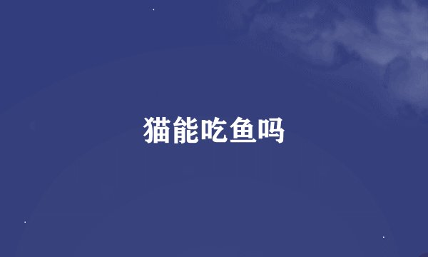 猫能吃鱼吗