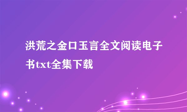 洪荒之金口玉言全文阅读电子书txt全集下载