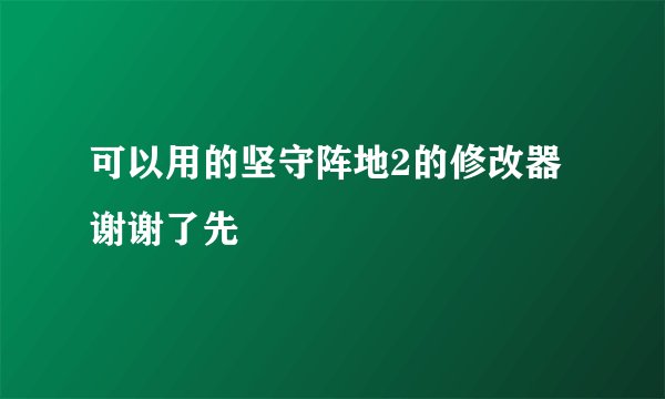 可以用的坚守阵地2的修改器 谢谢了先
