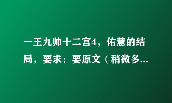一王九帅十二宫4，佑慧的结局，要求：要原文（稍微多一点），麻烦大家了，谢谢！