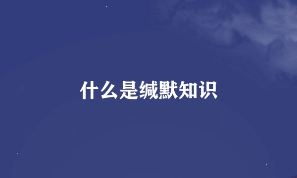 什么是缄默知识