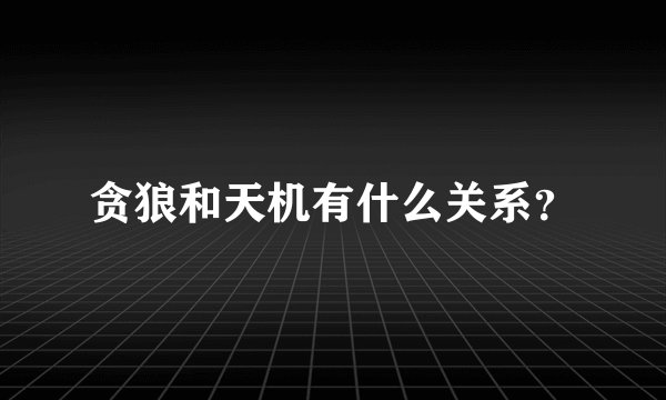 贪狼和天机有什么关系？