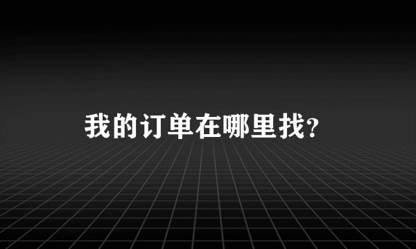 我的订单在哪里找？