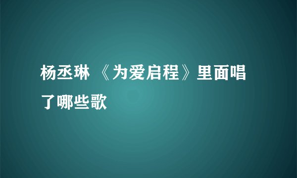 杨丞琳 《为爱启程》里面唱了哪些歌