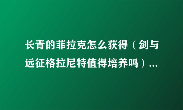 长青的菲拉克怎么获得（剑与远征格拉尼特值得培养吗）「待收藏」