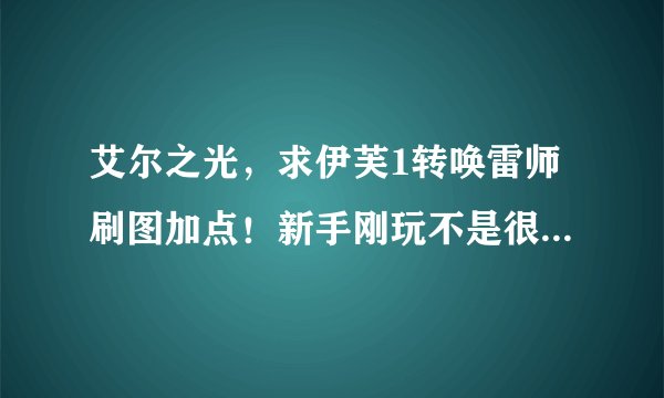 艾尔之光，求伊芙1转唤雷师刷图加点！新手刚玩不是很懂，最好有图，谢谢！