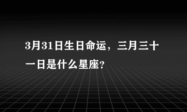 3月31日生日命运，三月三十一日是什么星座？