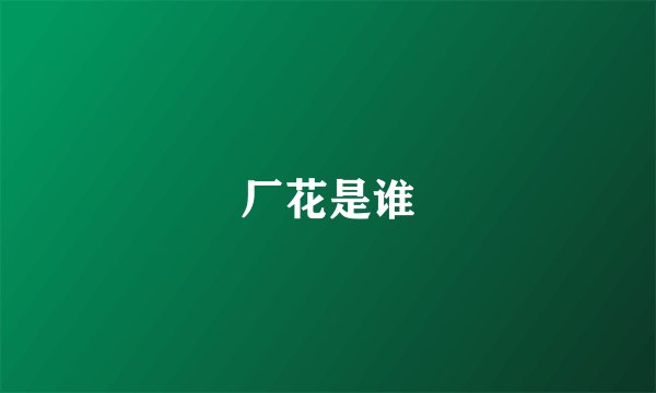 厂花是谁