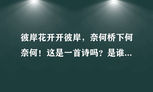 彼岸花开开彼岸，奈何桥下何奈何！这是一首诗吗？是谁写的？全诗是什么？