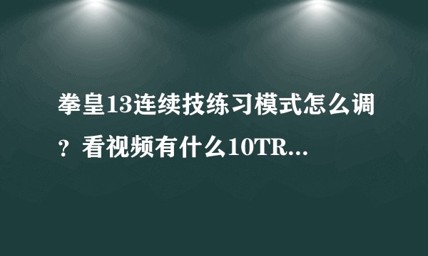 拳皇13连续技练习模式怎么调？看视频有什么10TRIALS 有指令教你连招的模式