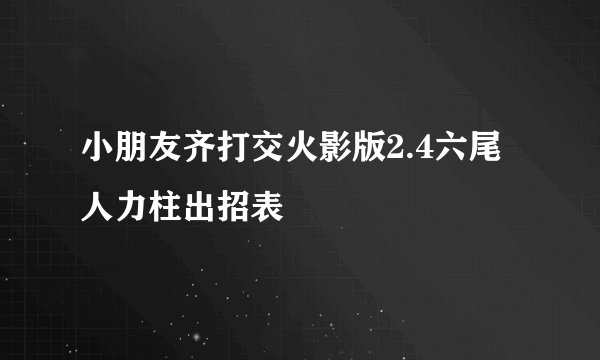 小朋友齐打交火影版2.4六尾人力柱出招表