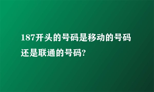 187开头的号码是移动的号码还是联通的号码?