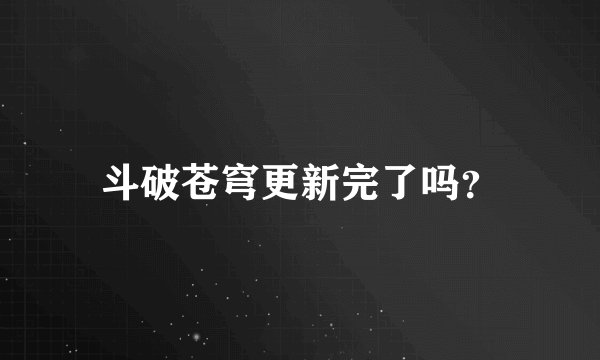 斗破苍穹更新完了吗？