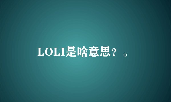 LOLI是啥意思？。