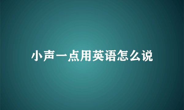 小声一点用英语怎么说