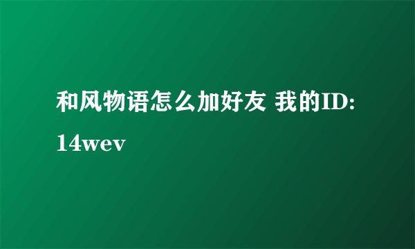 和风物语怎么加好友 我的ID:14wev