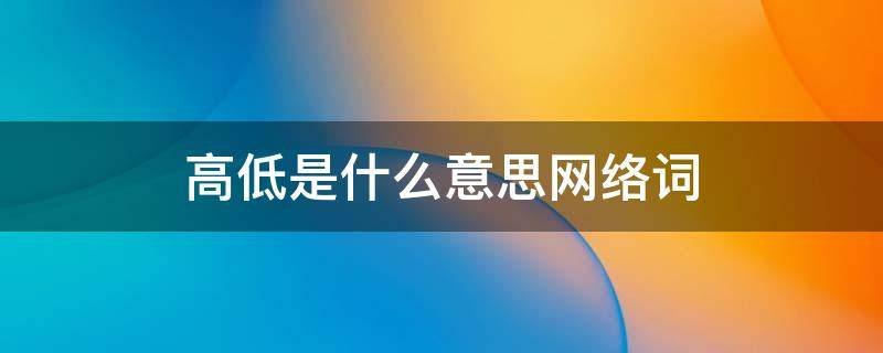 高低是什么意思网络词