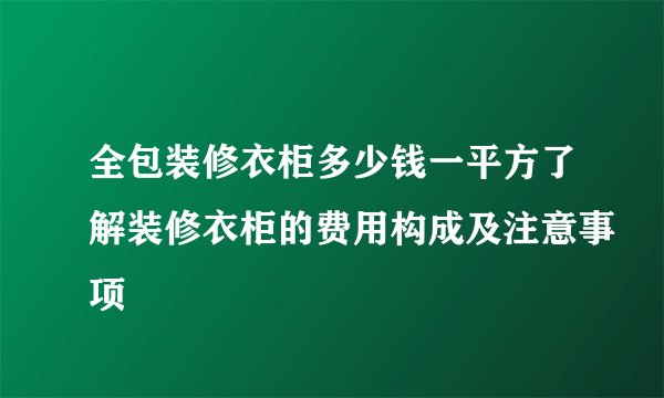全包装修衣柜多少钱一平方了解装修衣柜的费用构成及注意事项