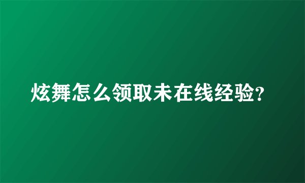 炫舞怎么领取未在线经验？