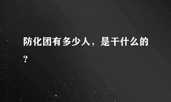 防化团有多少人，是干什么的？