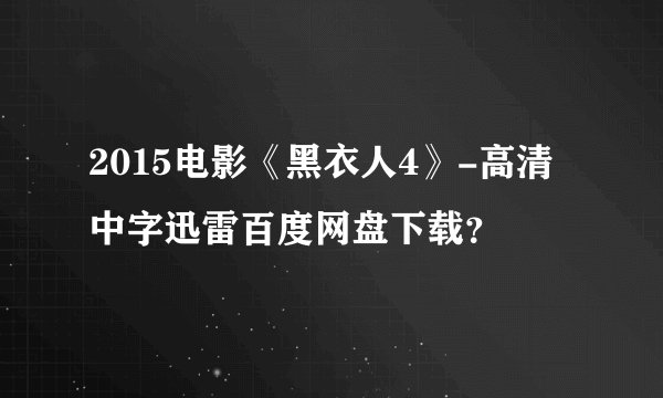 2015电影《黑衣人4》-高清中字迅雷百度网盘下载？