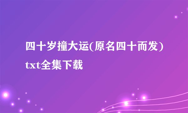 四十岁撞大运(原名四十而发)txt全集下载