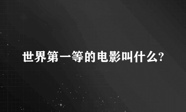 世界第一等的电影叫什么?