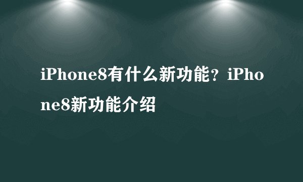 iPhone8有什么新功能？iPhone8新功能介绍
