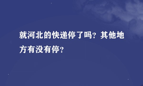 就河北的快递停了吗？其他地方有没有停？
