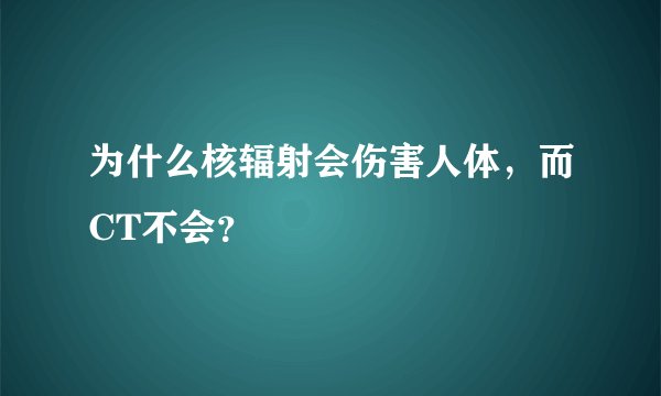 为什么核辐射会伤害人体，而CT不会？