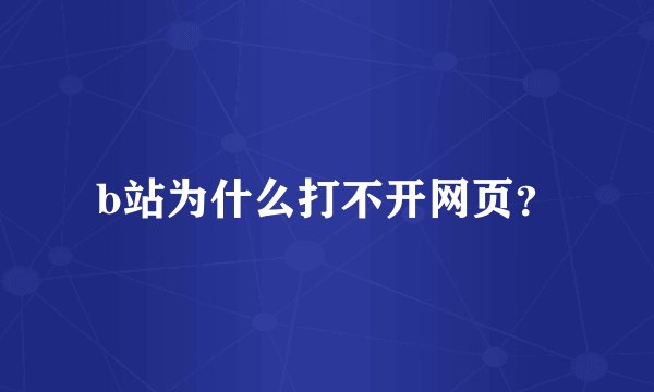 b站为什么打不开网页？