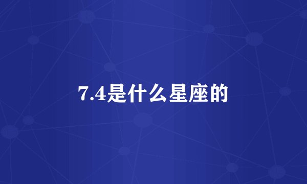 7.4是什么星座的