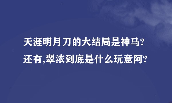 天涯明月刀的大结局是神马?还有,翠浓到底是什么玩意阿?