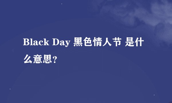 Black Day 黑色情人节 是什么意思？