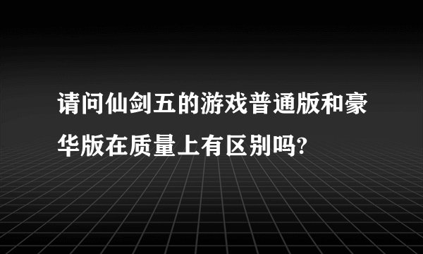 请问仙剑五的游戏普通版和豪华版在质量上有区别吗?