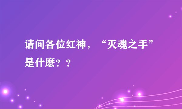 请问各位红神，“灭魂之手”是什麽？？