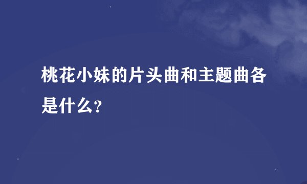 桃花小妹的片头曲和主题曲各是什么？