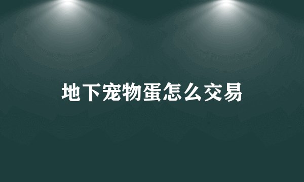 地下宠物蛋怎么交易