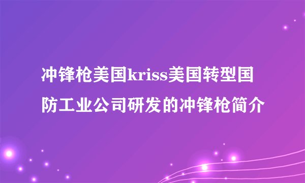 冲锋枪美国kriss美国转型国防工业公司研发的冲锋枪简介