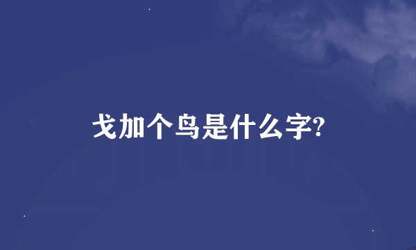 戈加个鸟是什么字?