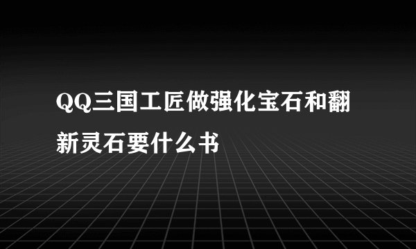 QQ三国工匠做强化宝石和翻新灵石要什么书